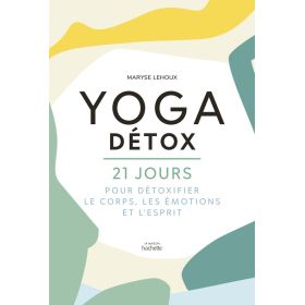 Yoga Détox - 21 jours pour détoxifier le corps, les émotions et l’esprit ! - Maryse Lehoux - La Maison Hachette